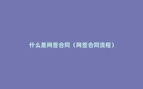 什么是网签合同（网签合同流程）