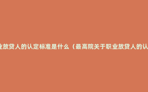 职业放贷人的认定标准是什么（最高院关于职业放贷人的认定）