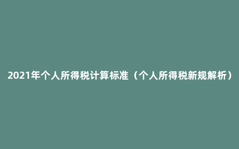 2021年个人所得税计算标准（个人所得税新规解析）