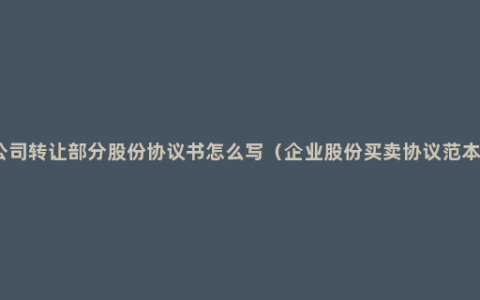 公司转让部分股份协议书怎么写（企业股份买卖协议范本）