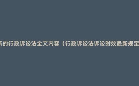 新的行政诉讼法全文内容（行政诉讼法诉讼时效最新规定）