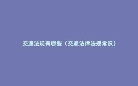 交通法规有哪些（交通法律法规常识）