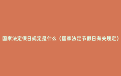 国家法定假日规定是什么（国家法定节假日有关规定）