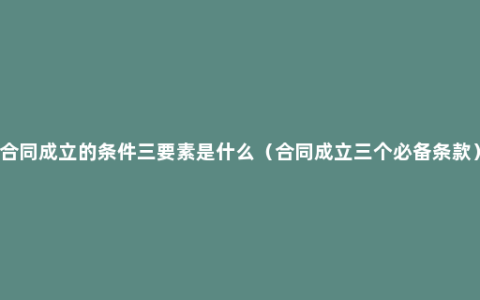 合同成立的条件三要素是什么（合同成立三个必备条款）