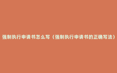 强制执行申请书怎么写（强制执行申请书的正确写法）