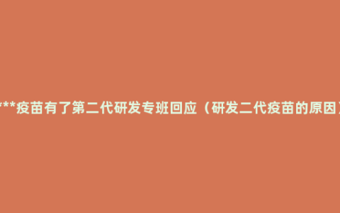 ***疫苗有了第二代研发专班回应（研发二代疫苗的原因）