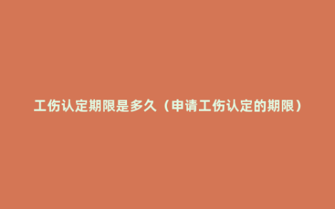 工伤认定期限是多久（申请工伤认定的期限）