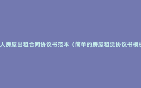 个人房屋出租合同协议书范本（简单的房屋租赁协议书模板）