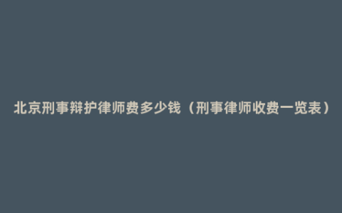 北京刑事辩护律师费多少钱（刑事律师收费一览表）