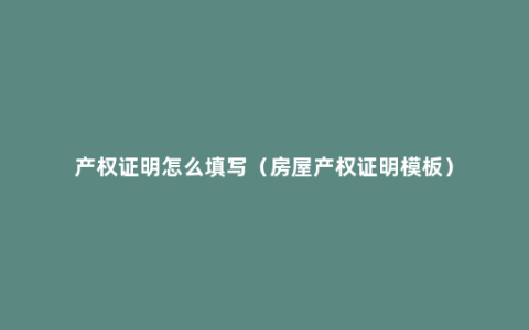 产权证明怎么填写（房屋产权证明模板）