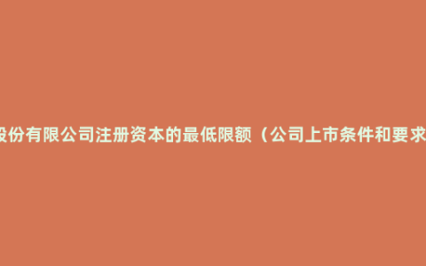 股份有限公司注册资本的最低限额（公司上市条件和要求）