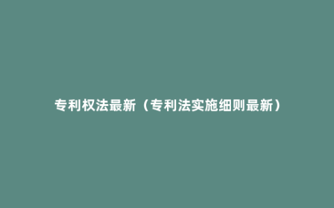 专利权法最新（专利法实施细则最新）