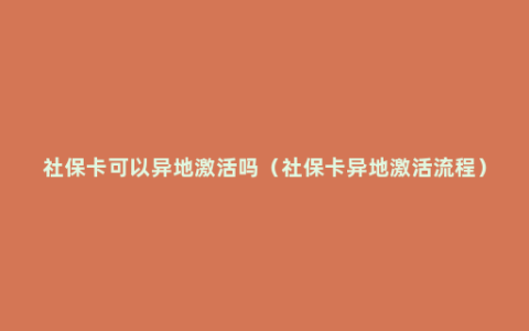 社保卡可以异地激活吗（社保卡异地激活流程）