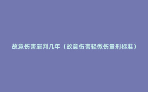 故意伤害罪判几年（故意伤害轻微伤量刑标准）