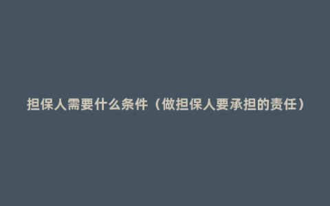 担保人需要什么条件（做担保人要承担的责任）