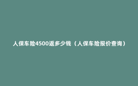 人保车险4500返多少钱（人保车险报价查询）