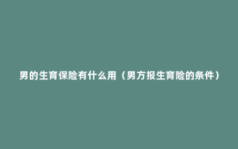 男的生育保险有什么用（男方报生育险的条件）