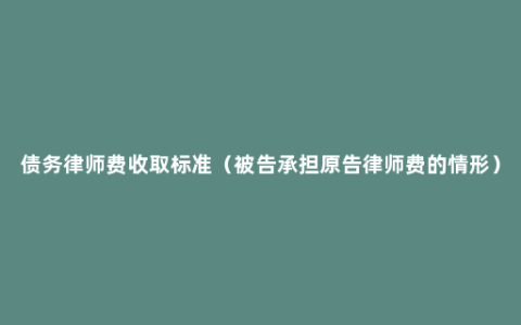 债务律师费收取标准（被告承担原告律师费的情形）