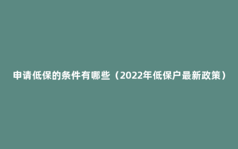 申请低保的条件有哪些（2022年低保户最新政策）