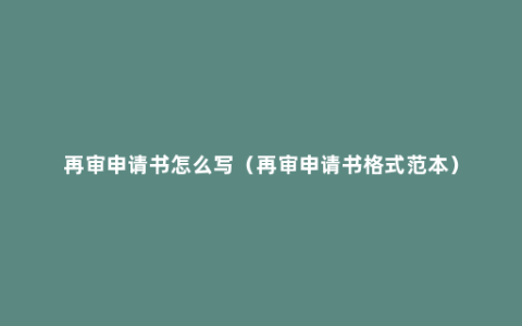 再审申请书怎么写（再审申请书格式范本）