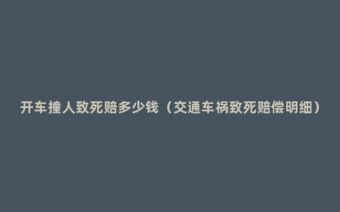 开车撞人致死赔多少钱（交通车祸致死赔偿明细）