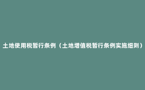 土地使用税暂行条例（土地增值税暂行条例实施细则）