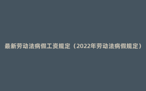 最新劳动法病假工资规定（2022年劳动法病假规定）