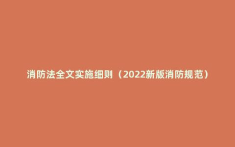 消防法全文实施细则（2022新版消防规范）