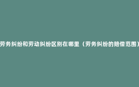 劳务纠纷和劳动纠纷区别在哪里（劳务纠纷的赔偿范围）