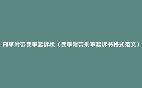 刑事附带民事起诉状（民事附带刑事起诉书格式范文）