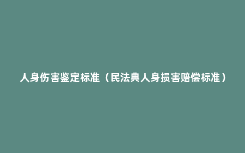 人身伤害鉴定标准（民法典人身损害赔偿标准）