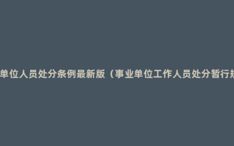 事业单位人员处分条例最新版（事业单位工作人员处分暂行规定）