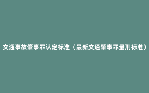 交通事故肇事罪认定标准（最新交通肇事罪量刑标准）