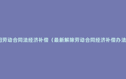 旧劳动合同法经济补偿（最新解除劳动合同经济补偿办法）