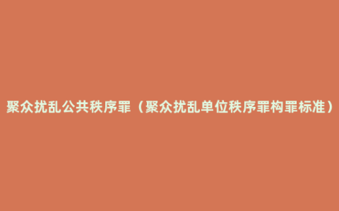 聚众扰乱公共秩序罪（聚众扰乱单位秩序罪构罪标准）