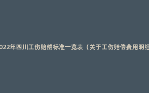 2022年四川工伤赔偿标准一览表（关于工伤赔偿费用明细）