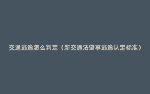 交通逃逸怎么判定（新交通法肇事逃逸认定标准）