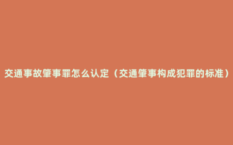 交通事故肇事罪怎么认定（交通肇事构成犯罪的标准）