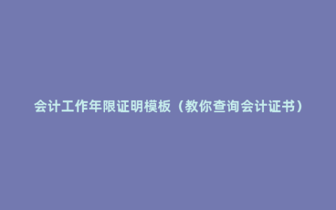 会计工作年限证明模板（教你查询会计证书）