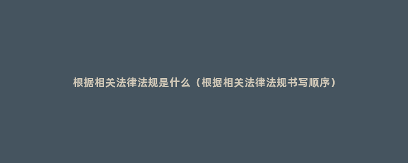 根据相关法律法规是什么（根据相关法律法规书写顺序）