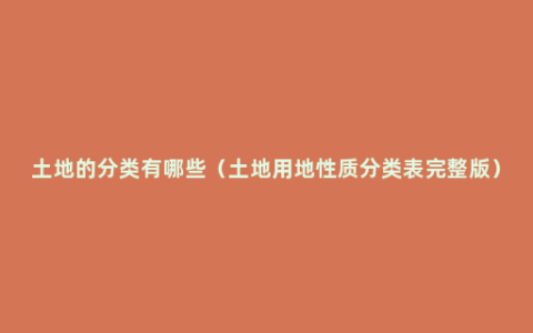 土地的分类有哪些（土地用地性质分类表完整版）