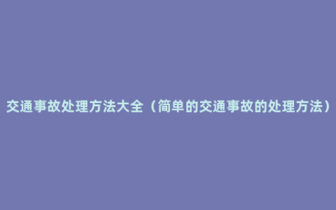 交通事故处理方法大全（简单的交通事故的处理方法）