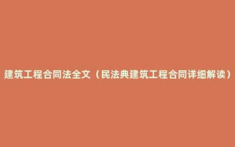 建筑工程合同法全文（民法典建筑工程合同详细解读）