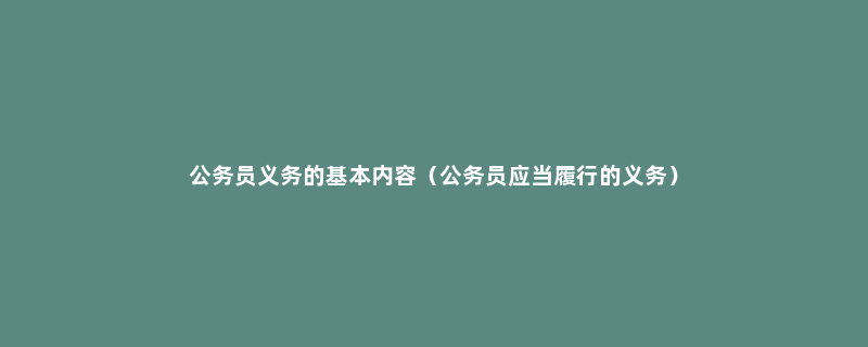 公务员义务的基本内容（公务员应当履行的义务）