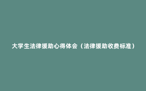 大学生法律援助心得体会（法律援助收费标准）