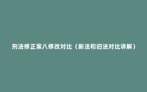 刑法修正案八修改对比（新法和旧法对比讲解）