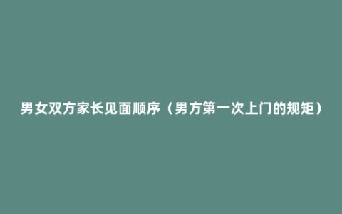 男女双方家长见面顺序（男方第一次上门的规矩）