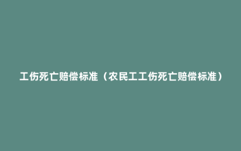 工伤死亡赔偿标准（农民工工伤死亡赔偿标准）