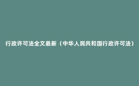 行政许可法全文最新（中华人民共和国行政许可法）