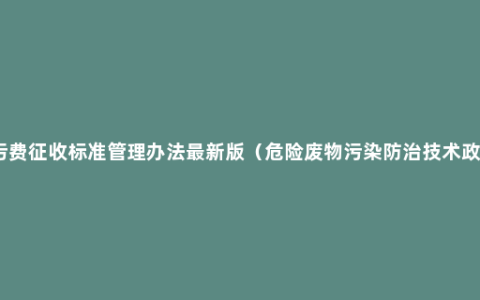 排污费征收标准管理办法最新版（危险废物污染防治技术政策）